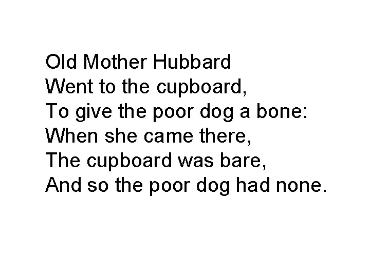Old Mother Hubbard Went to the cupboard, To give the poor dog a bone:
