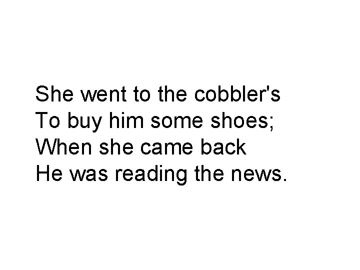 She went to the cobbler's To buy him some shoes; When she came back