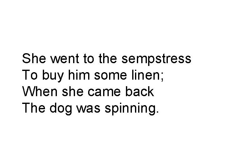 She went to the sempstress To buy him some linen; When she came back