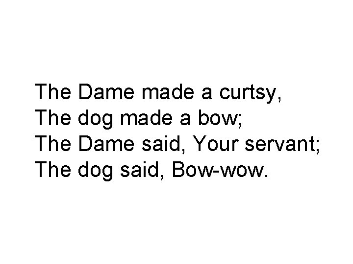 The Dame made a curtsy, The dog made a bow; The Dame said, Your