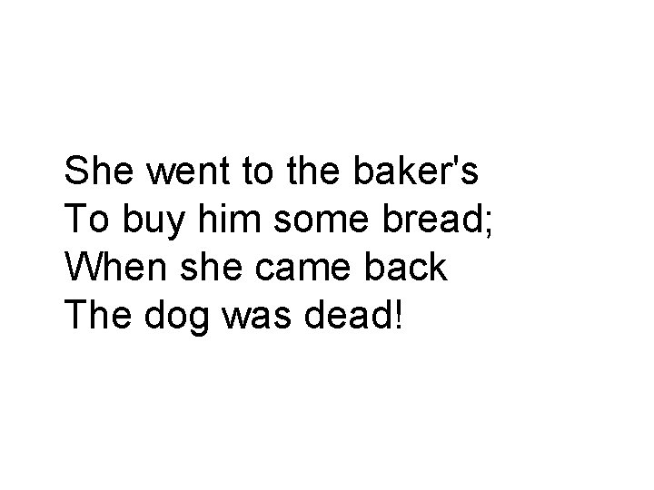 She went to the baker's To buy him some bread; When she came back