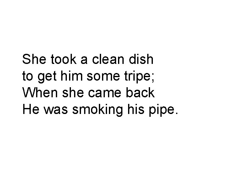 She took a clean dish to get him some tripe; When she came back