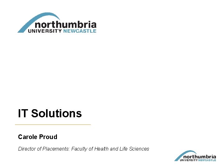 IT Solutions Carole Proud Director of Placements: Faculty of Health and Life Sciences 