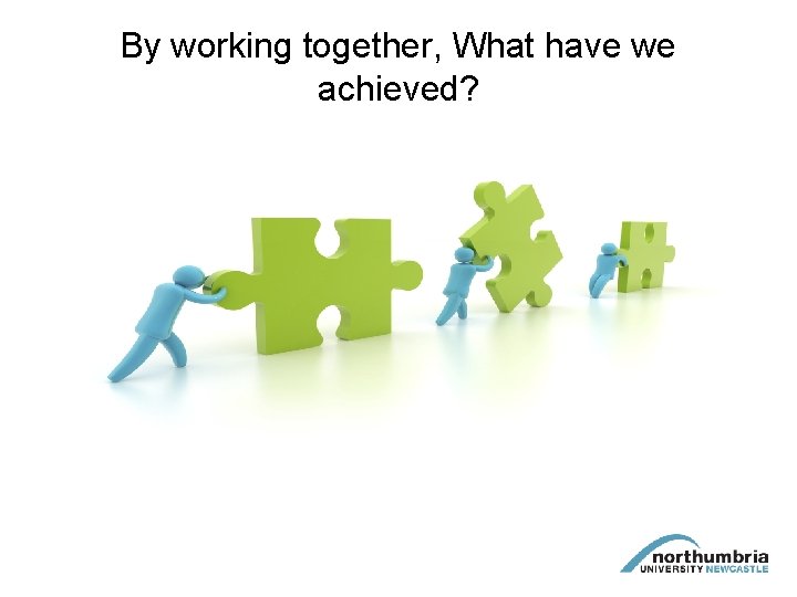 By working together, What have we achieved? 