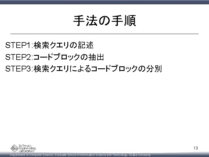 手法の手順 STEP 1: 検索クエリの記述 STEP 2: コードブロックの抽出 STEP 3: 検索クエリによるコードブロックの分別 13 Department of Computer