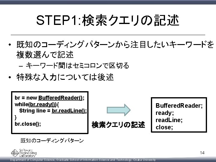 STEP 1: 検索クエリの記述 • 既知のコーディングパターンから注目したいキーワードを 複数選んで記述 – キーワード間はセミコロンで区切る • 特殊な入力については後述 br = new Buffered.