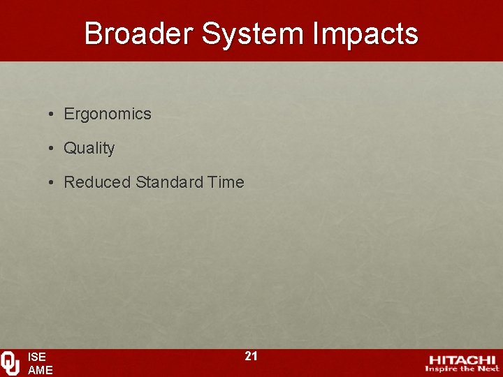 Broader System Impacts • Ergonomics • Quality • Reduced Standard Time ISE AME 21