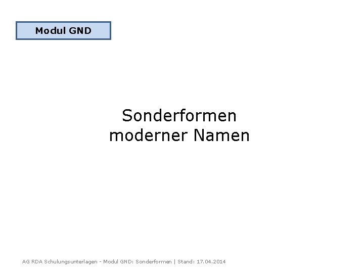 Modul GND Sonderformen moderner Namen AG RDA Schulungsunterlagen - Modul GND: Sonderformen | Stand: