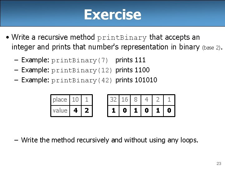 Exercise • Write a recursive method print. Binary that accepts an integer and prints