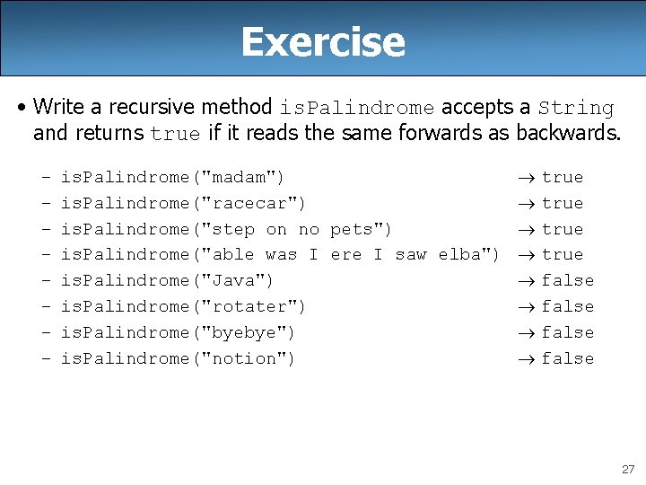 Exercise • Write a recursive method is. Palindrome accepts a String and returns true