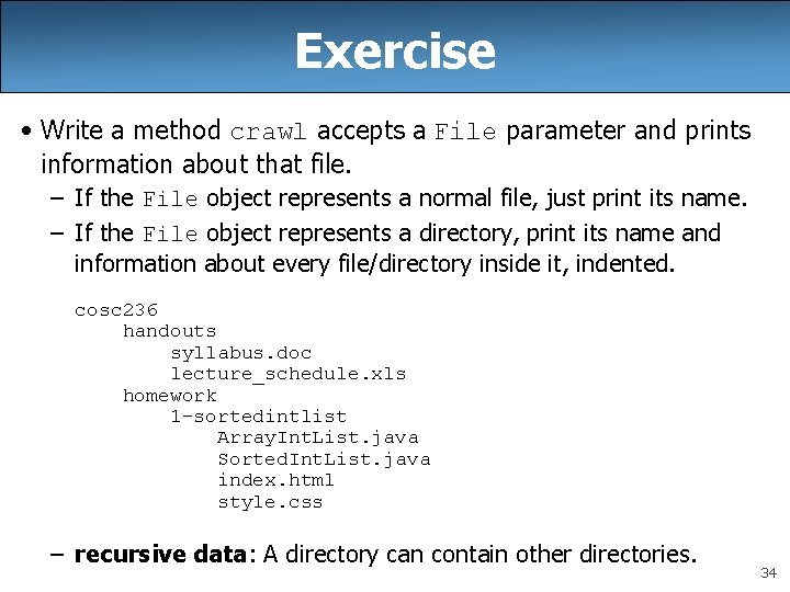 Exercise • Write a method crawl accepts a File parameter and prints information about