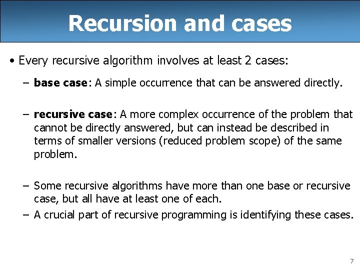 Recursion and cases • Every recursive algorithm involves at least 2 cases: – base