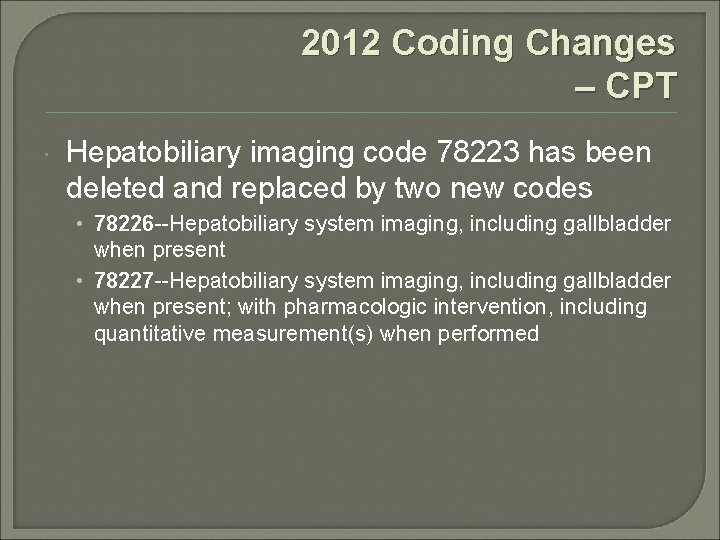 2012 Coding Changes – CPT Hepatobiliary imaging code 78223 has been deleted and replaced