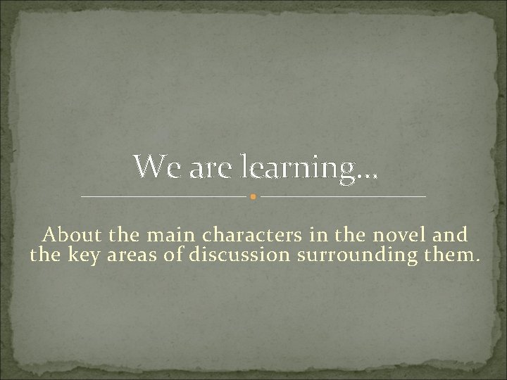 We are learning. . . About the main characters in the novel and the