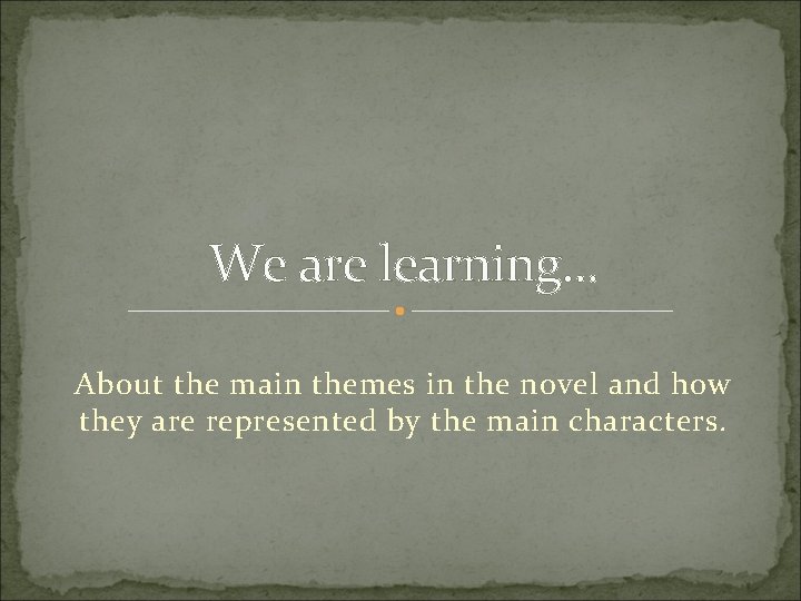 We are learning. . . About the main themes in the novel and how