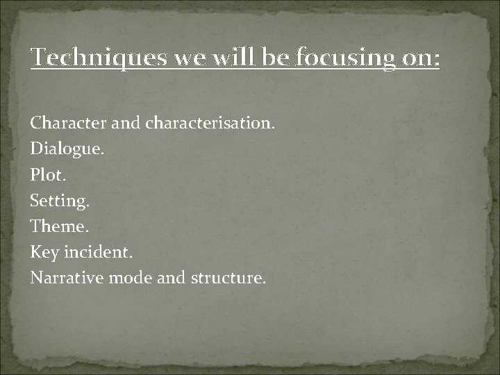 Techniques we will be focusing on: Character and characterisation. Dialogue. Plot. Setting. Theme. Key