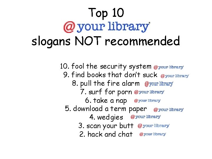 Top 10 slogans NOT recommended 10. fool the security system 9. find books that