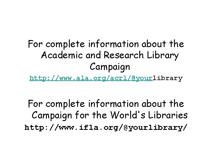For complete information about the Academic and Research Library Campaign http: //www. ala. org/acrl/@yourlibrary