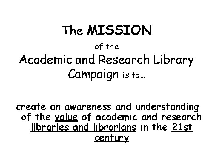 The MISSION of the Academic and Research Library Campaign is to… create an awareness