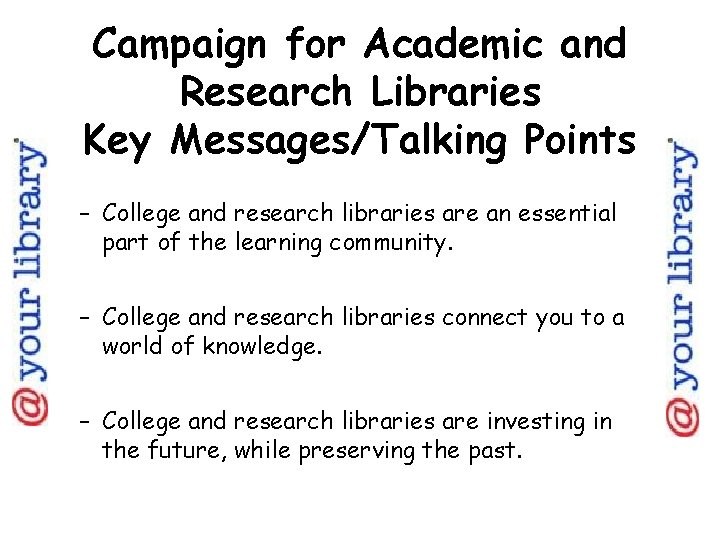 Campaign for Academic and Research Libraries Key Messages/Talking Points – College and research libraries Campaign for Academic and Research Libraries Key Messages/Talking Points – College and research libraries
