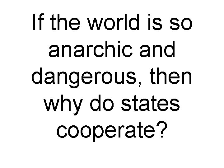 If the world is so anarchic and dangerous, then why do states cooperate? 