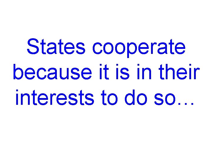 States cooperate because it is in their interests to do so… 