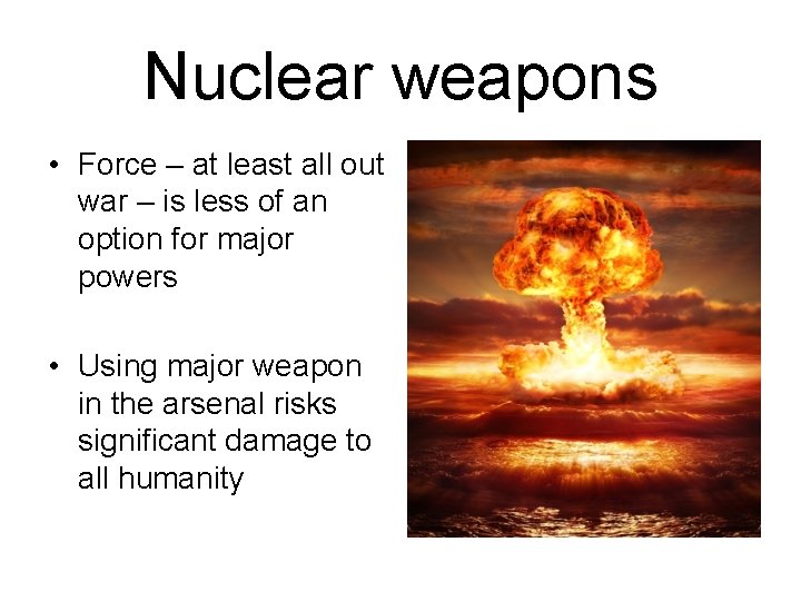 Nuclear weapons • Force – at least all out war – is less of