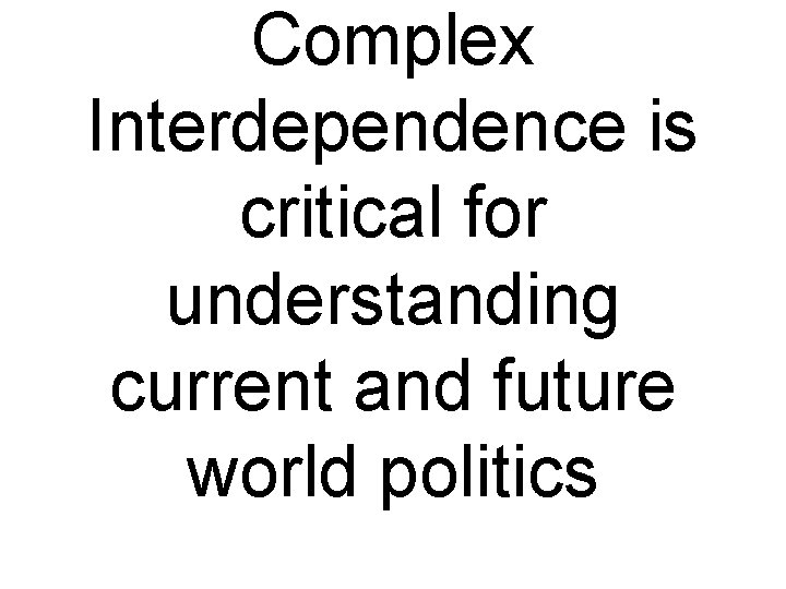 Complex Interdependence is critical for understanding current and future world politics 