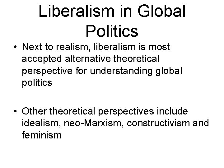 Liberalism in Global Politics • Next to realism, liberalism is most accepted alternative theoretical