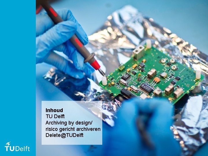 Inhoud TU Delft Archiving by design/ risico gericht archiveren Delete@TUDelft 2 