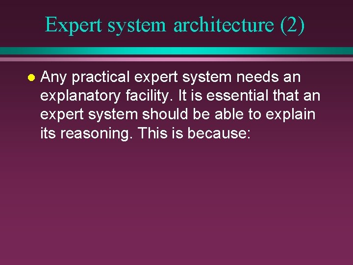 Expert system architecture (2) l Any practical expert system needs an explanatory facility. It Expert system architecture (2) l Any practical expert system needs an explanatory facility. It