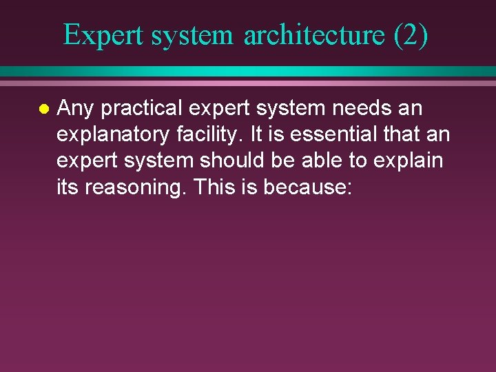 Expert system architecture (2) l Any practical expert system needs an explanatory facility. It