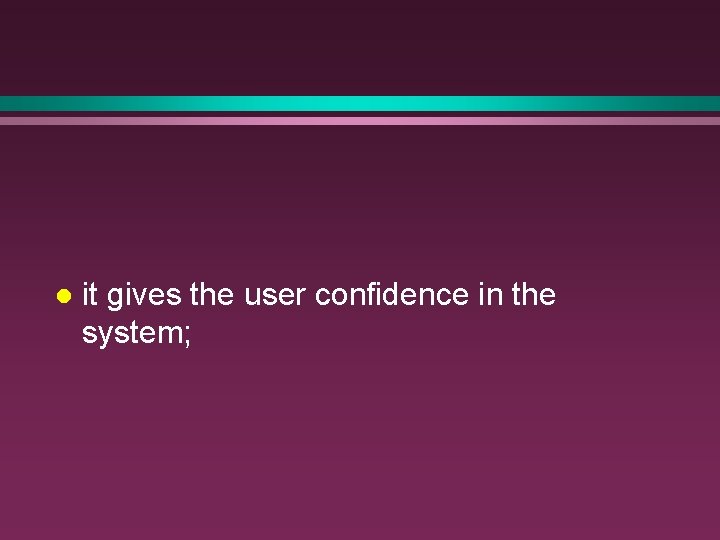 l it gives the user confidence in the system; l it gives the user confidence in the system;