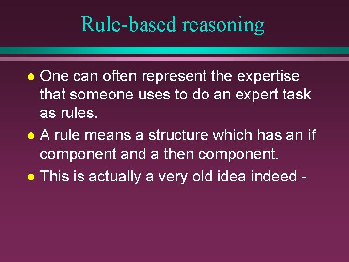 Rule-based reasoning One can often represent the expertise that someone uses to do an