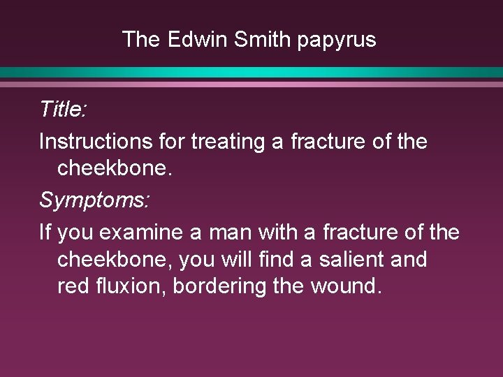 The Edwin Smith papyrus Title: Instructions for treating a fracture of the cheekbone. Symptoms: The Edwin Smith papyrus Title: Instructions for treating a fracture of the cheekbone. Symptoms: