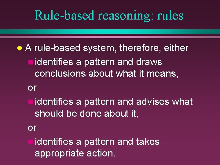 Rule-based reasoning: rules l A rule-based system, therefore, either n identifies a pattern and Rule-based reasoning: rules l A rule-based system, therefore, either n identifies a pattern and