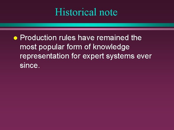 Historical note l Production rules have remained the most popular form of knowledge representation