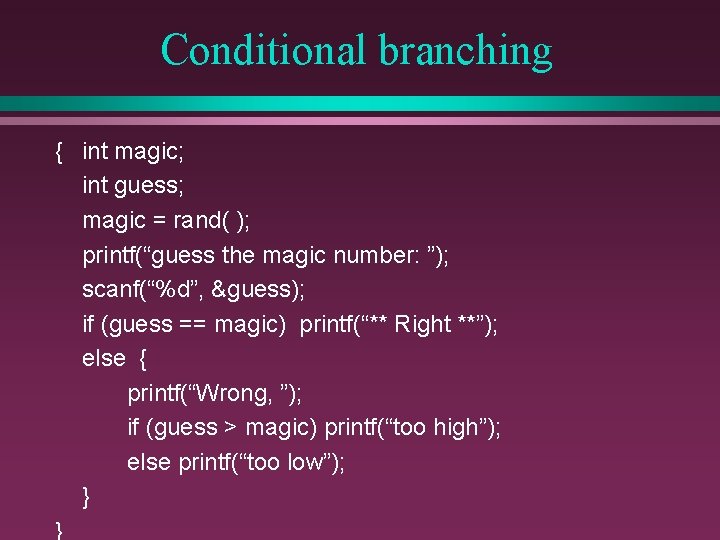 Conditional branching { int magic; int guess; magic = rand( ); printf(“guess the magic