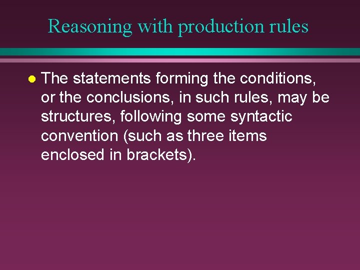 Reasoning with production rules l The statements forming the conditions, or the conclusions, in