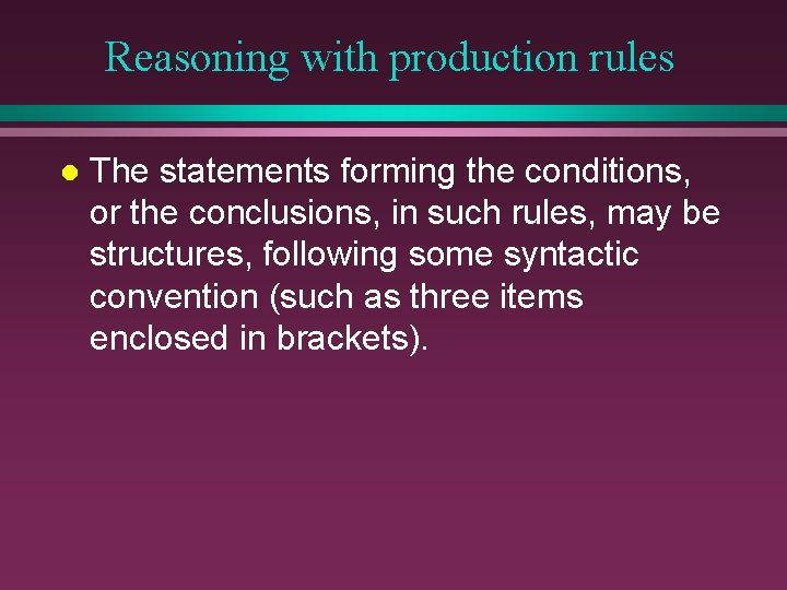 Reasoning with production rules l The statements forming the conditions, or the conclusions, in Reasoning with production rules l The statements forming the conditions, or the conclusions, in