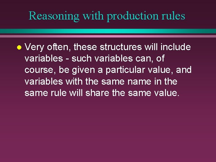 Reasoning with production rules l Very often, these structures will include variables - such Reasoning with production rules l Very often, these structures will include variables - such