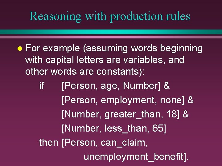 Reasoning with production rules l For example (assuming words beginning with capital letters are Reasoning with production rules l For example (assuming words beginning with capital letters are