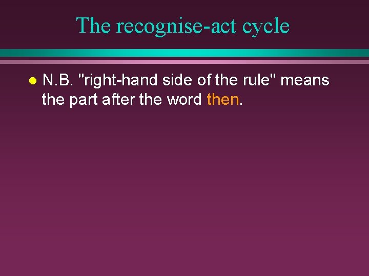 The recognise-act cycle l N. B. "right-hand side of the rule" means the part