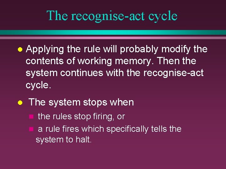 The recognise-act cycle l l Applying the rule will probably modify the contents of The recognise-act cycle l l Applying the rule will probably modify the contents of