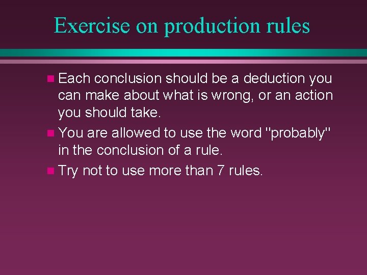 Exercise on production rules n Each conclusion should be a deduction you can make