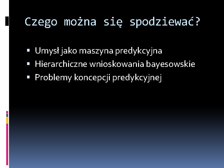 Czego można się spodziewać? Umysł jako maszyna predykcyjna Hierarchiczne wnioskowania bayesowskie Problemy koncepcji predykcyjnej