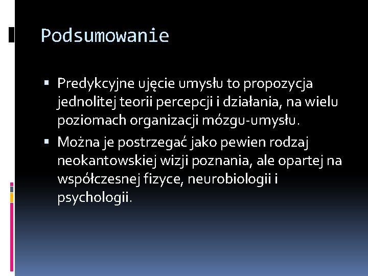 Podsumowanie Predykcyjne ujęcie umysłu to propozycja jednolitej teorii percepcji i działania, na wielu poziomach