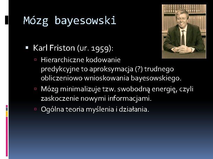 Mózg bayesowski Karl Friston (ur. 1959): Hierarchiczne kodowanie predykcyjne to aproksymacja (? ) trudnego