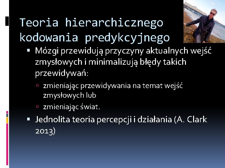 Teoria hierarchicznego kodowania predykcyjnego Mózgi przewidują przyczyny aktualnych wejść zmysłowych i minimalizują błędy takich