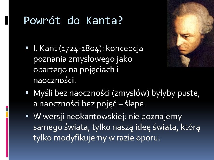 Powrót do Kanta? I. Kant (1724 -1804): koncepcja poznania zmysłowego jako opartego na pojęciach